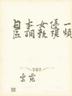 日本女优一区二区调教视频