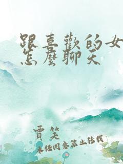 跟喜欢的女孩子怎么聊天