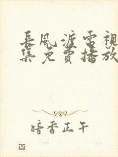 长风渡电视剧全集免费播放西瓜