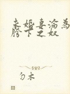 未婚妻沦为他人胯下之奴