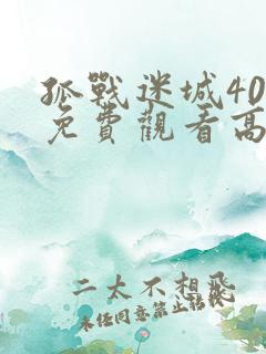 孤战迷城40集免费观看高清版下载