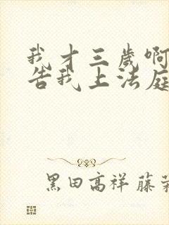 我才三岁啊你们告我上法庭小说免费阅读