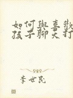 如何与喜欢的女孩子聊天打开话题