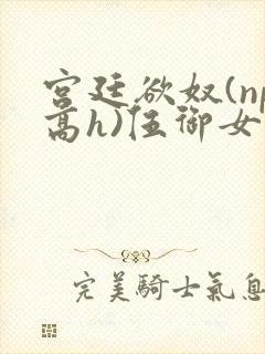 宫廷欲奴(np高h)伍御女