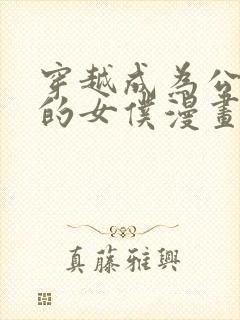 穿越成为公爵家的女仆漫画免费观看