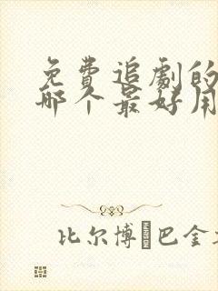 免费追剧的软件哪个最好用