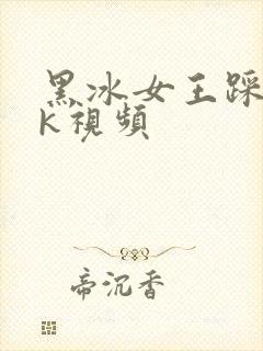 黑冰女王踩踏vk视频