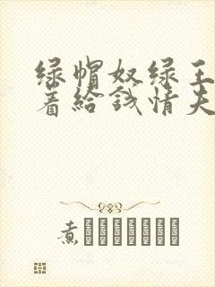 绿帽奴绿王八跪着给钱情夫舔