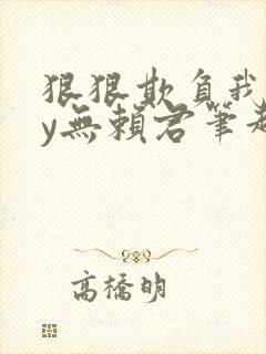 狠狠欺负我吧by无赖君笔趣阁最新章节列表