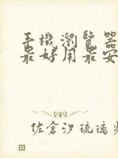 手机浏览器哪个最好用最安全干净