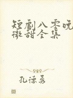 短剧八零晚风微微甜全集