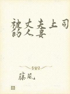 被丈夫上司强上的人妻