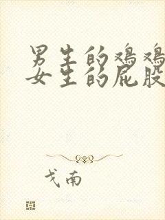 男生的鸡鸡插进女生的屁股里下载