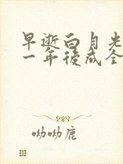 早逝白月光穿十一年后成全家福星未删减版