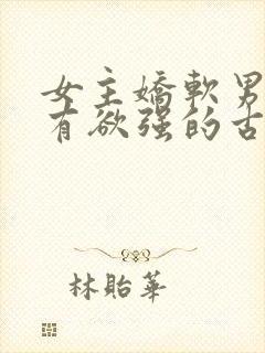 女主娇软男主占有欲强的古言