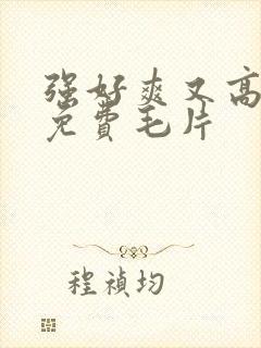 强好爽又高潮了免费毛片