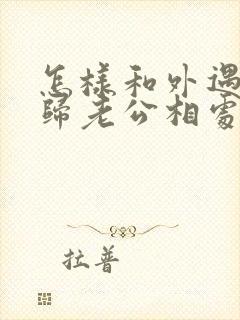 怎样和外遇的回归老公相处