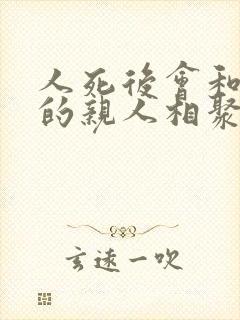 人死后会和死去的亲人相聚吗