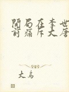 开局在李世民面前痛斥大唐完结版txt下载