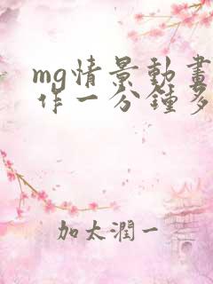 mg情景动画制作一分钟多少钱