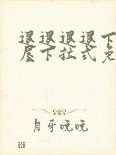 退退退退下奇漫屋下拉式免费阅读