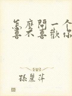 怎么问一个女生喜不喜欢你