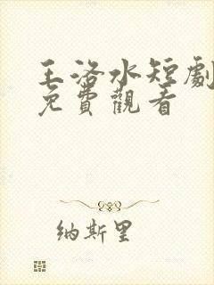 王洛水短剧全集免费观看