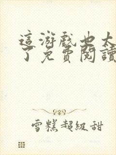 这游戏也太真实了免费阅读完整版