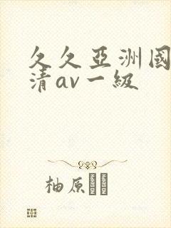 久久亚洲国产高清av一级
