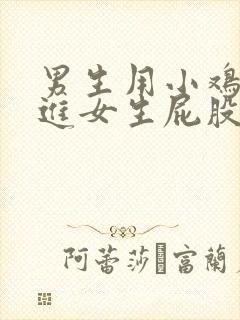 男生用小鸡鸡插进女生屁股里