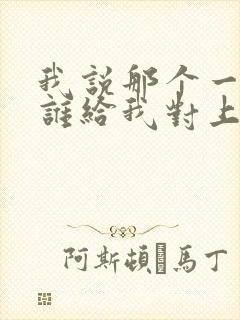 我说那个一来呀谁给我对上一歌曲