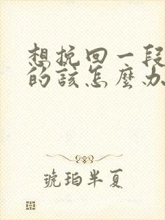 想挽回一段感情的该怎么办