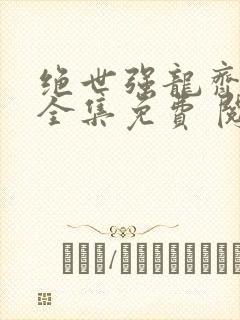 绝世强龙齐等闲全集免费 阅读