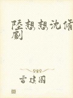 陆想想沈修彦短剧