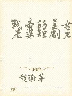 战帝的美女总裁老婆短剧免费观看