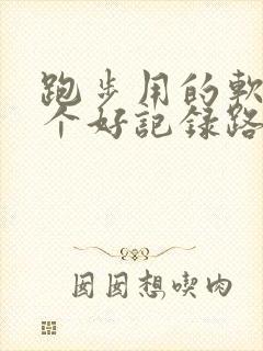 跑步用的软件哪个好记录路线