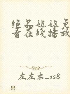 绝品姐姐免费观看在线播放电视剧全集