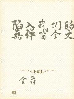 陷入我们的热恋无弹窗全文免费阅读