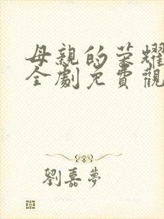 母亲的荣耀短剧全剧免费观看