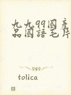 九九99国产精品国语毛片