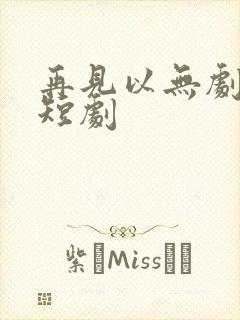 再见以无剧中人短剧