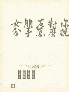 女朋友对你失望分手怎么挽回