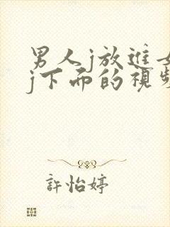 男人j放进女人j下面的视频