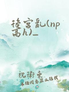 后宫乱(np 高h)_