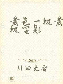 黄色一级黄色一级电影