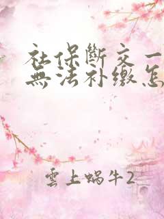 社保断交一个月无法补缴怎么办