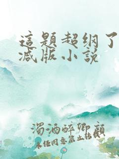 这题超纲了无删减版小说