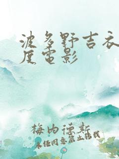 波多野吉衣大尺度电影