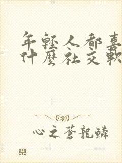 年轻人都喜欢玩什么社交软件