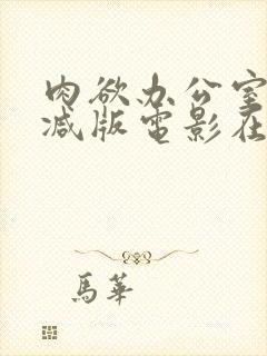 肉欲办公室无删减版电影在线播放